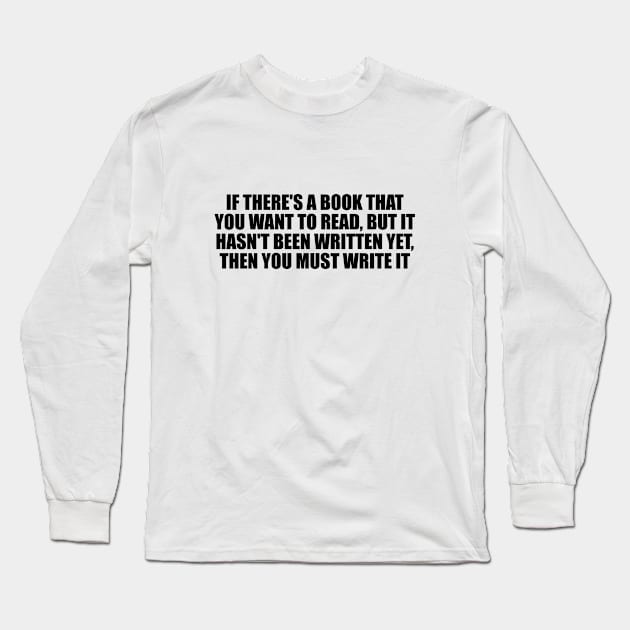 If there's a book that you want to read, but it hasn't been written yet, then you must write it Long Sleeve T-Shirt by D1FF3R3NT